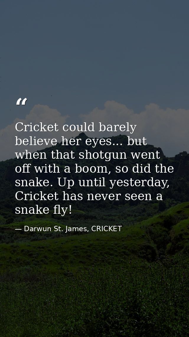 Cricket could barely believe her eyes... but when that shotgun went off with a boom, so did the snake. Up until yesterda — Darwun St. James, CRICKET