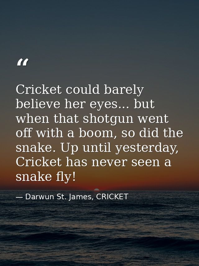 Cricket could barely believe her eyes... but when that shotgun went off with a boom, so did the snake. Up until yesterda — Darwun St. James, CRICKET