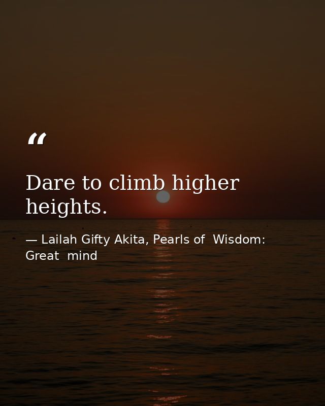 Dare to climb higher heights. — Lailah Gifty Akita, Pearls of  Wisdom: Great  mind
