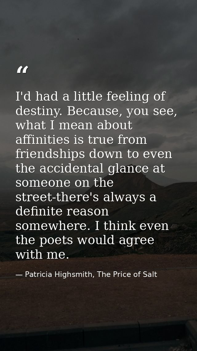 I'd had a little feeling of destiny. Because, you see, what I mean about affinities is true from friendships down to eve — Patricia Highsmith, The Price of Salt