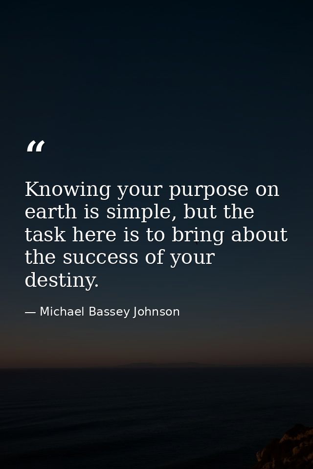 Knowing your purpose on earth is simple, but the task here is to bring about the success of your destiny. — Michael Bassey Johnson