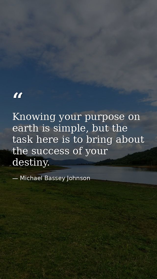 Knowing your purpose on earth is simple, but the task here is to bring about the success of your destiny. — Michael Bassey Johnson