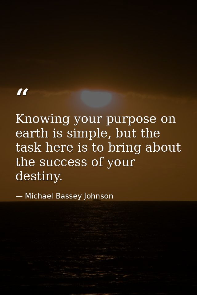 Knowing your purpose on earth is simple, but the task here is to bring about the success of your destiny. — Michael Bassey Johnson