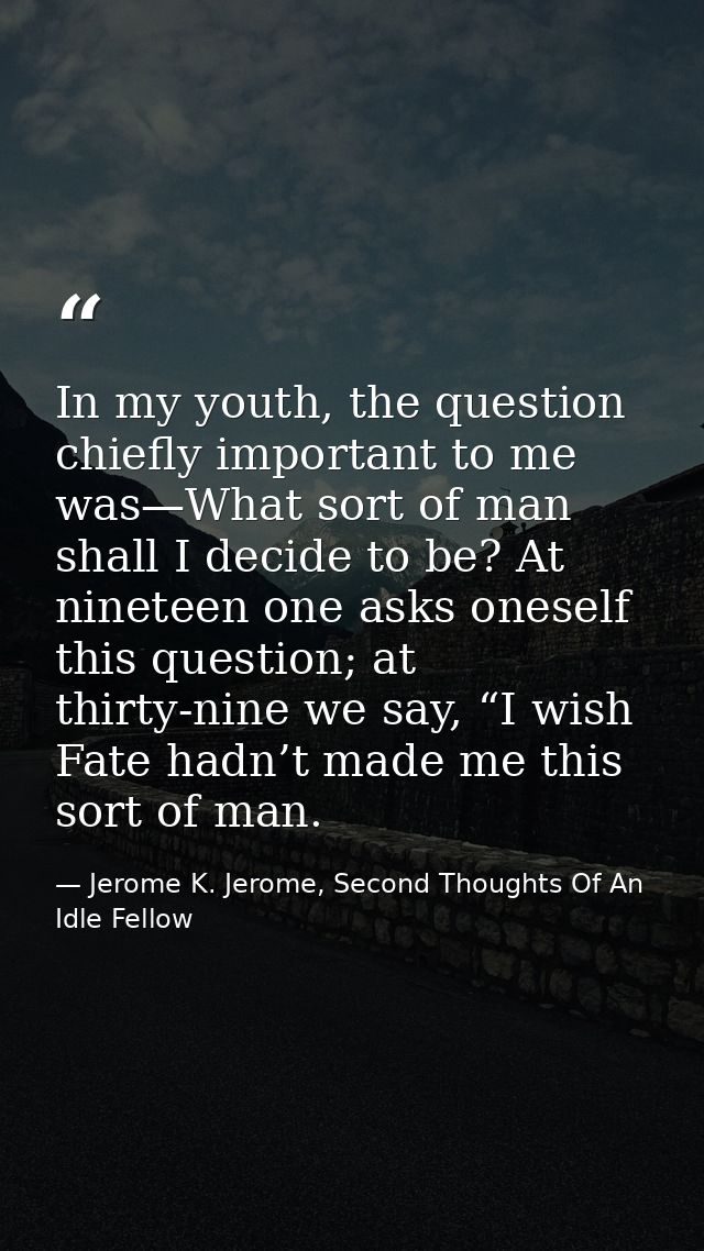 In my youth, the question chiefly important to me was—What sort of man shall I decide to be? At nineteen one asks onesel — Jerome K. Jerome, Second Thoughts Of An Idle Fellow