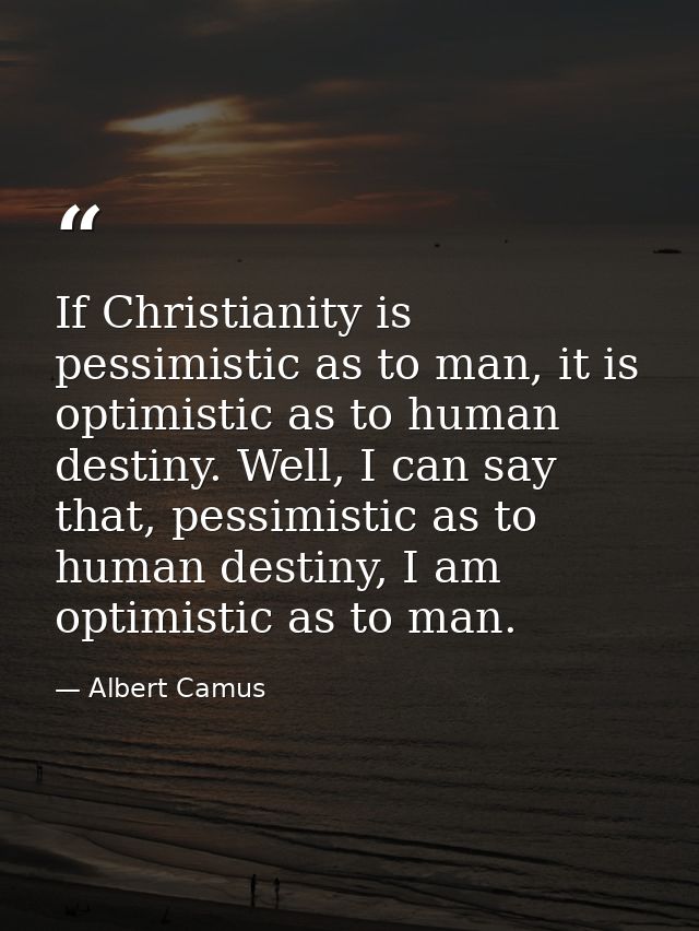 If Christianity is pessimistic as to man, it is optimistic as to human destiny. Well, I can say that, pessimistic as to  — Albert Camus