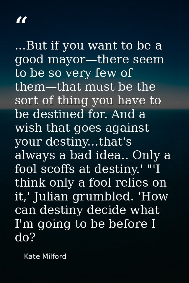 ...But if you want to be a good mayor—there seem to be so very few of them—that must be the sort of thing you have to be — Kate Milford