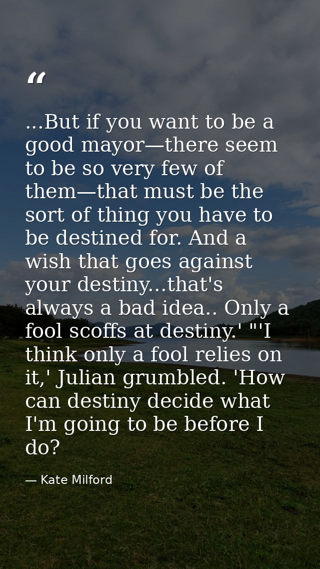 ...But if you want to be a good mayor—there seem to be so very few of them—that must be the sort of thing you have to be — Kate Milford