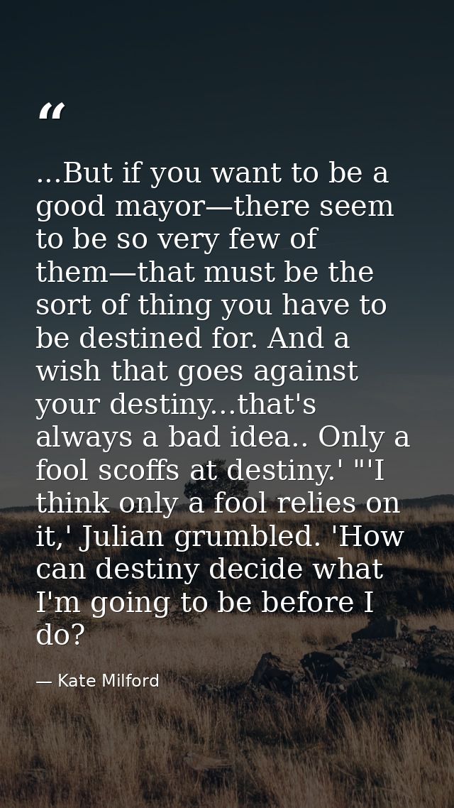 ...But if you want to be a good mayor—there seem to be so very few of them—that must be the sort of thing you have to be — Kate Milford