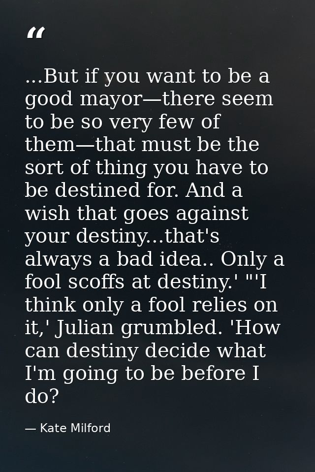 ...But if you want to be a good mayor—there seem to be so very few of them—that must be the sort of thing you have to be — Kate Milford