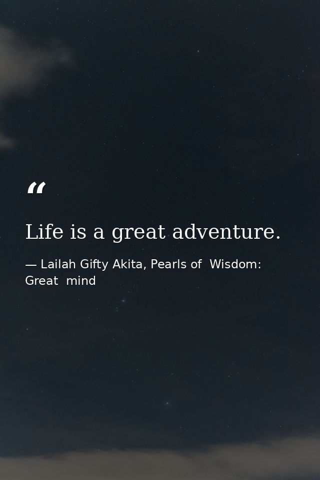 Life is a great adventure. — Lailah Gifty Akita, Pearls of  Wisdom: Great  mind