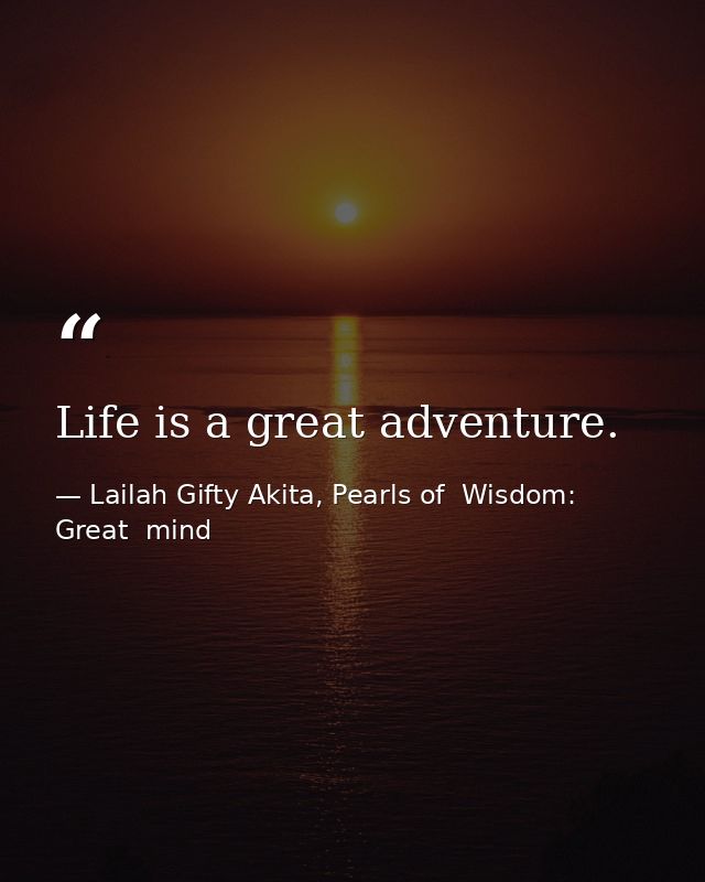Life is a great adventure. — Lailah Gifty Akita, Pearls of  Wisdom: Great  mind