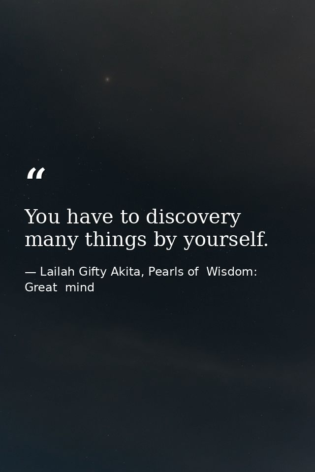 You have to discovery many things by yourself. — Lailah Gifty Akita, Pearls of  Wisdom: Great  mind