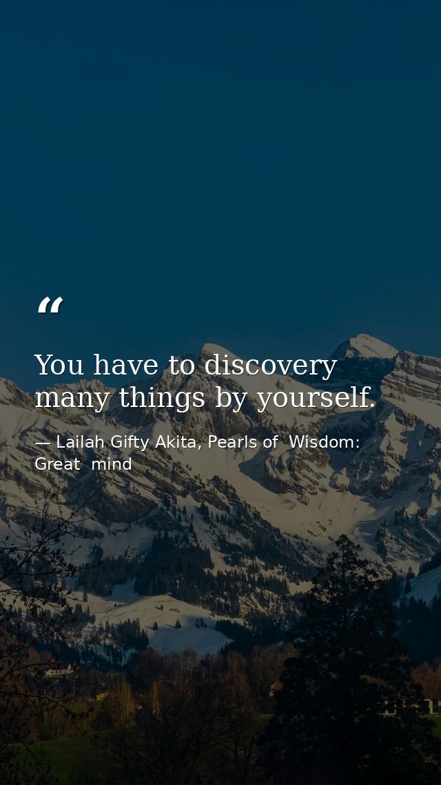 You have to discovery many things by yourself. — Lailah Gifty Akita, Pearls of  Wisdom: Great  mind