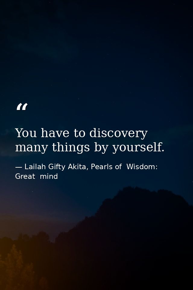 You have to discovery many things by yourself. — Lailah Gifty Akita, Pearls of  Wisdom: Great  mind