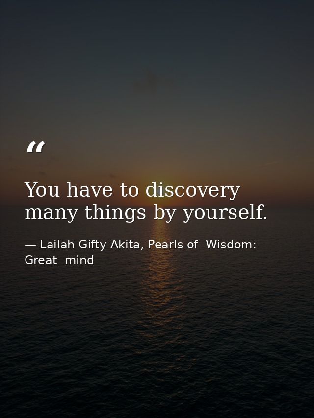 You have to discovery many things by yourself. — Lailah Gifty Akita, Pearls of  Wisdom: Great  mind
