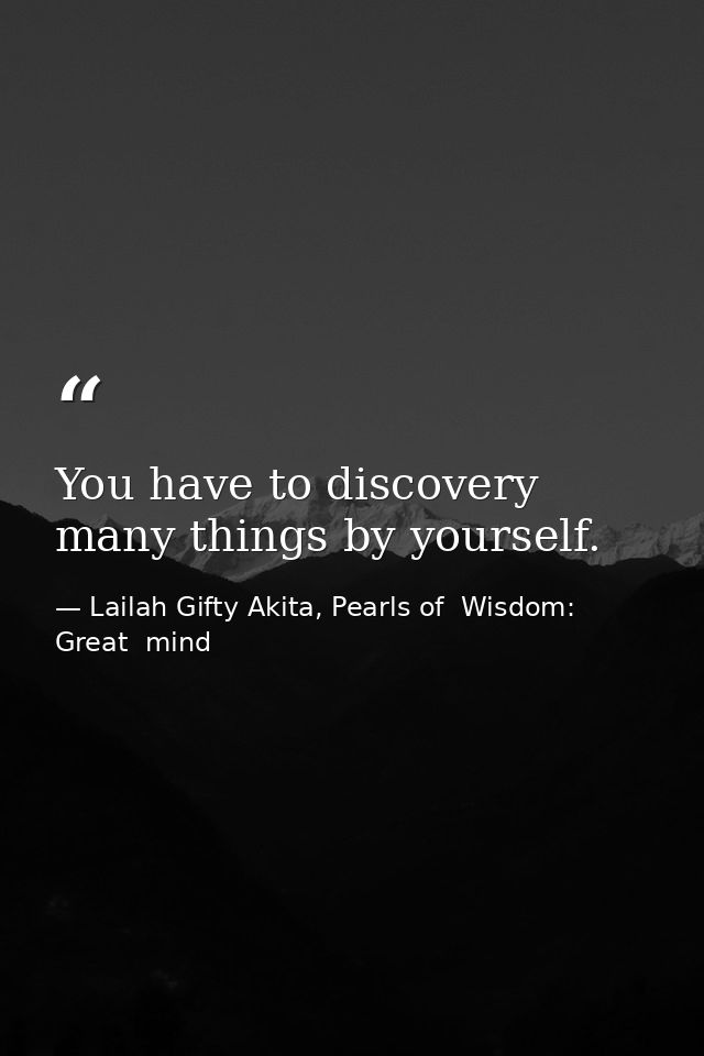 You have to discovery many things by yourself. — Lailah Gifty Akita, Pearls of  Wisdom: Great  mind