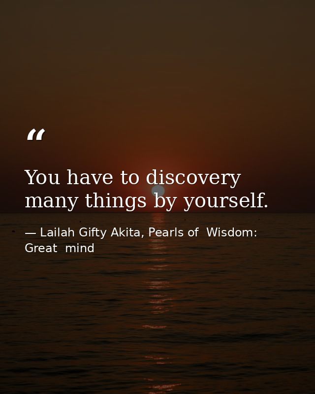 You have to discovery many things by yourself. — Lailah Gifty Akita, Pearls of  Wisdom: Great  mind