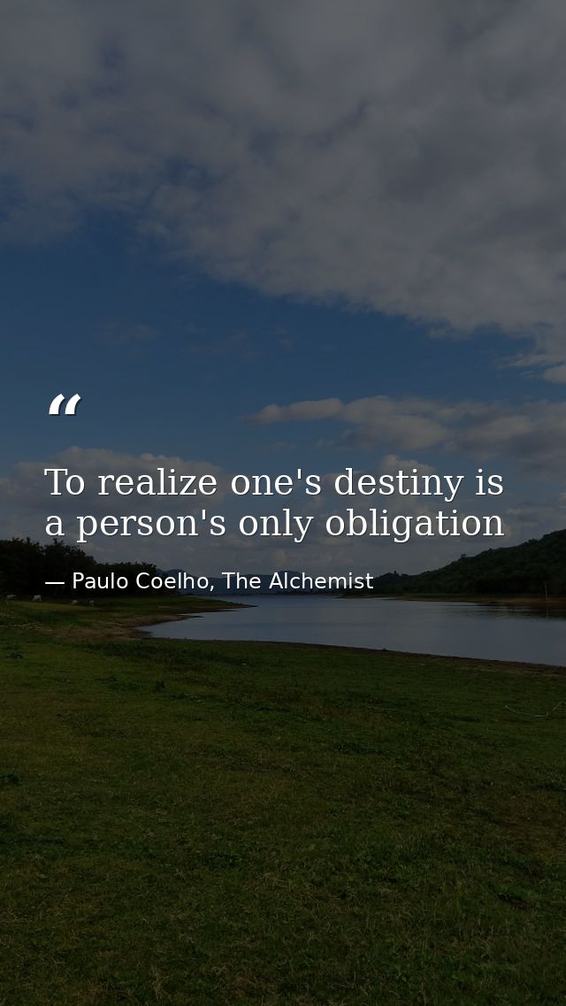 To realize one's destiny is a person's only obligation — Paulo Coelho, The Alchemist