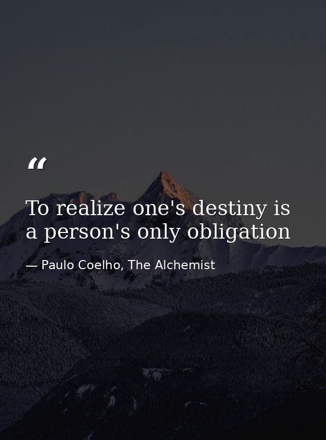 To realize one's destiny is a person's only obligation — Paulo Coelho, The Alchemist