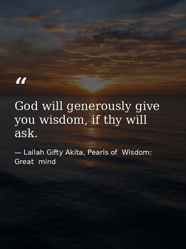 God will generously give you wisdom, if thy will ask. — Lailah Gifty Akita, Pearls of  Wisdom: Great  mind