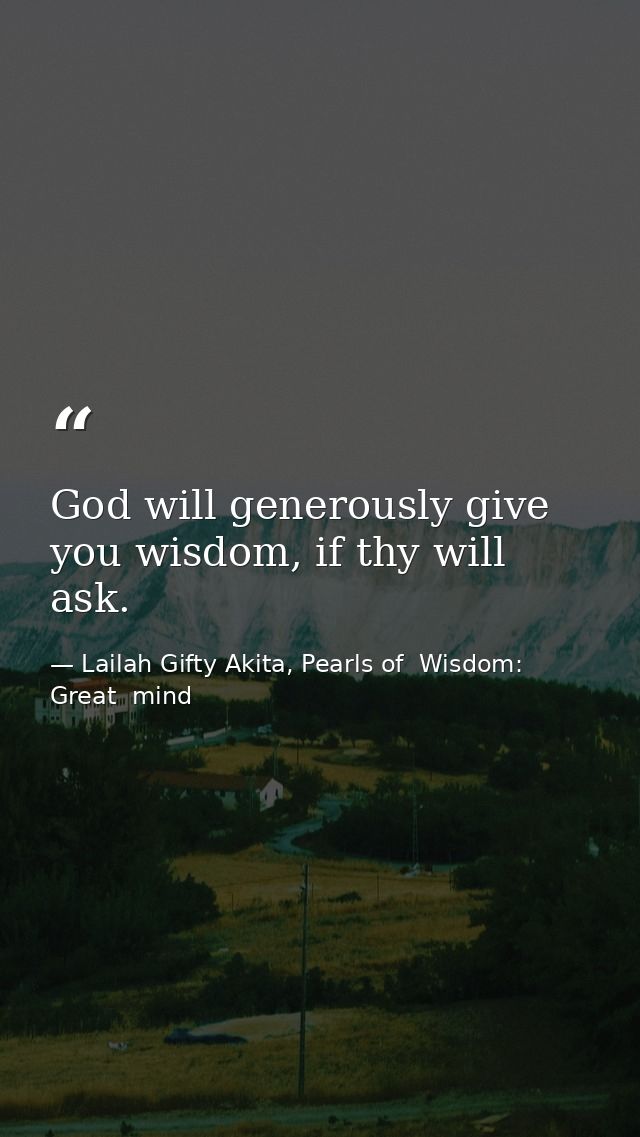 God will generously give you wisdom, if thy will ask. — Lailah Gifty Akita, Pearls of  Wisdom: Great  mind