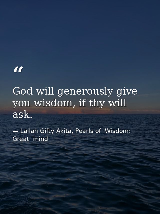 God will generously give you wisdom, if thy will ask. — Lailah Gifty Akita, Pearls of  Wisdom: Great  mind
