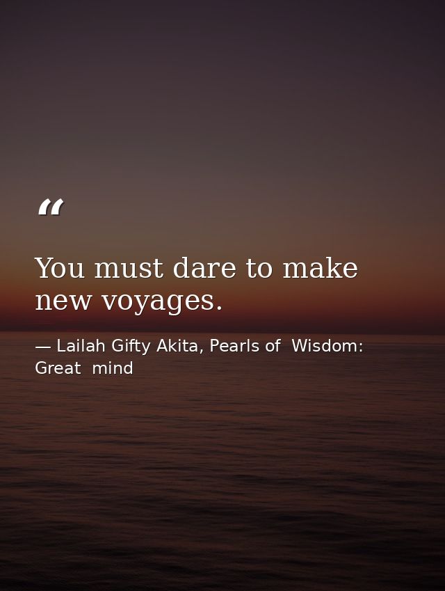 You must dare to make new voyages. — Lailah Gifty Akita, Pearls of  Wisdom: Great  mind