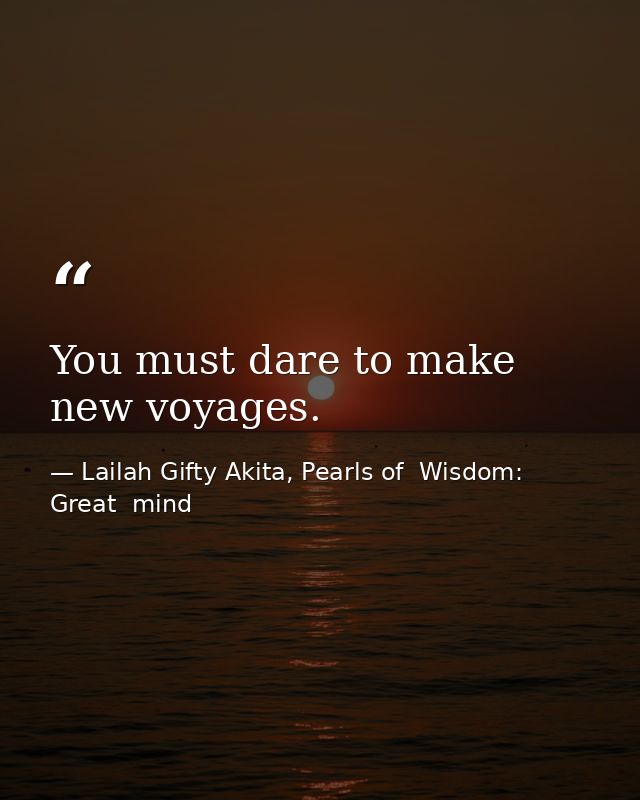 You must dare to make new voyages. — Lailah Gifty Akita, Pearls of  Wisdom: Great  mind