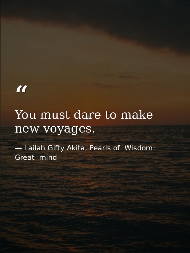You must dare to make new voyages. — Lailah Gifty Akita, Pearls of  Wisdom: Great  mind