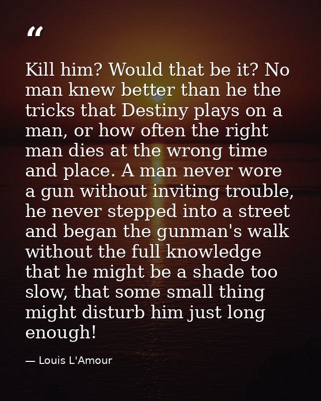 Kill him? Would that be it? No man knew better than he the tricks that Destiny plays on a man, or how often the right ma — Louis L'Amour