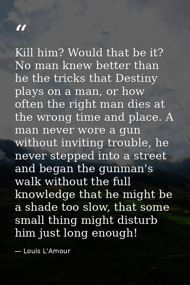 Kill him? Would that be it? No man knew better than he the tricks that Destiny plays on a man, or how often the right ma — Louis L'Amour