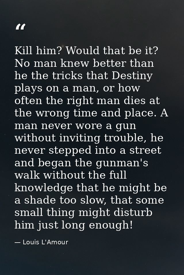 Kill him? Would that be it? No man knew better than he the tricks that Destiny plays on a man, or how often the right ma — Louis L'Amour