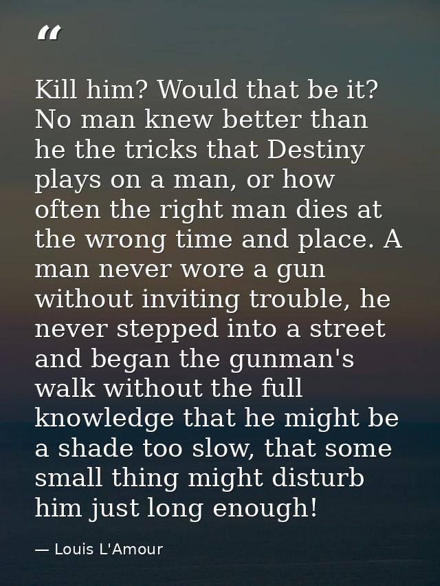 Kill him? Would that be it? No man knew better than he the tricks that Destiny plays on a man, or how often the right ma — Louis L'Amour