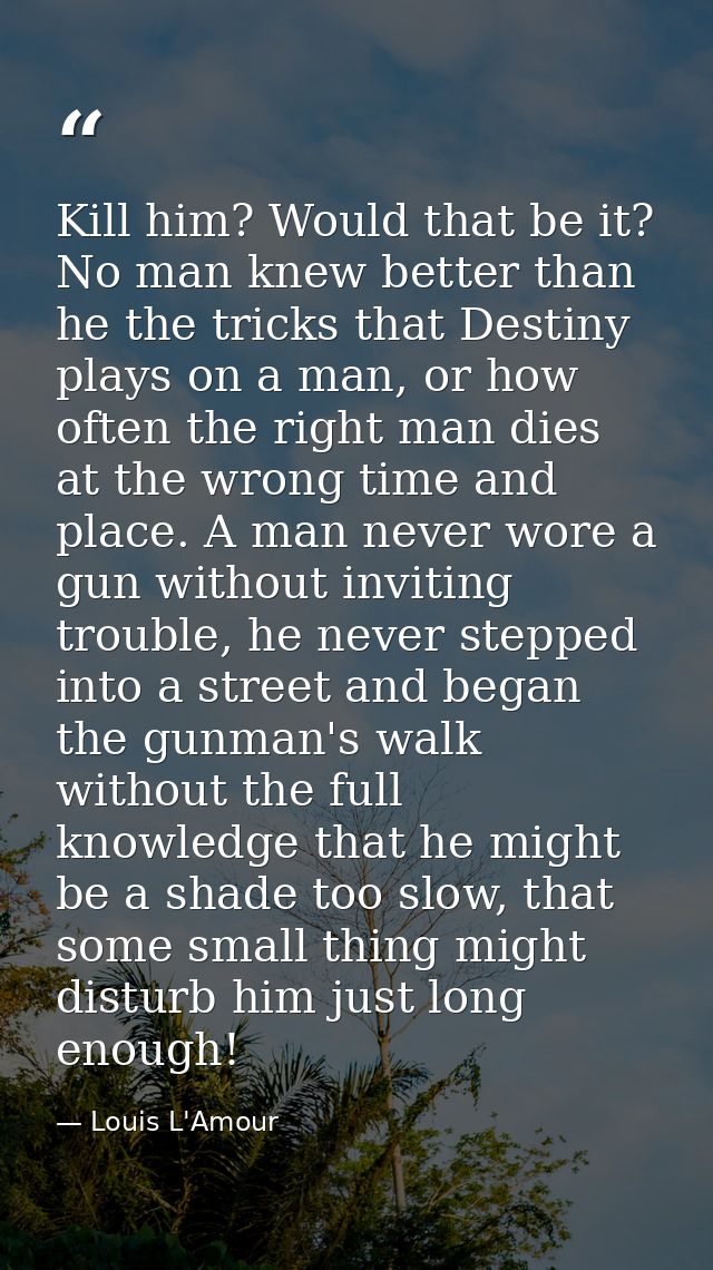 Kill him? Would that be it? No man knew better than he the tricks that Destiny plays on a man, or how often the right ma — Louis L'Amour