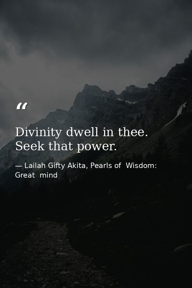 Divinity dwell in thee. Seek that power. — Lailah Gifty Akita, Pearls of  Wisdom: Great  mind