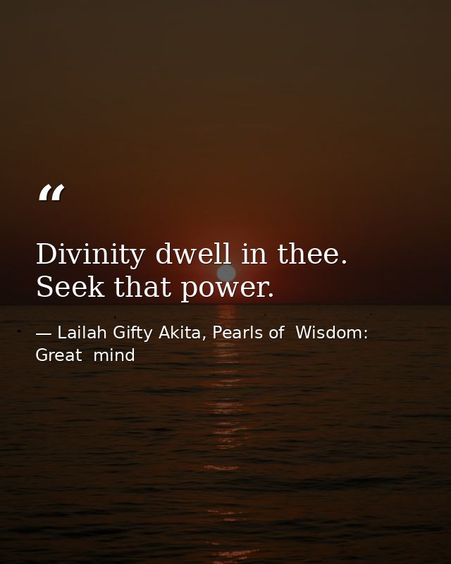 Divinity dwell in thee. Seek that power. — Lailah Gifty Akita, Pearls of  Wisdom: Great  mind