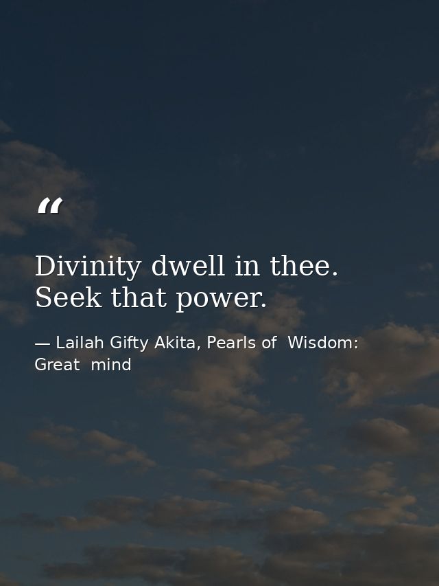 Divinity dwell in thee. Seek that power. — Lailah Gifty Akita, Pearls of  Wisdom: Great  mind