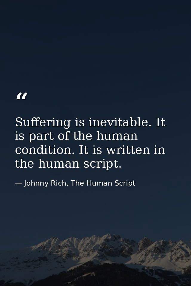 Suffering is inevitable. It is part of the human condition. It is written in the human script. — Johnny Rich, The Human Script