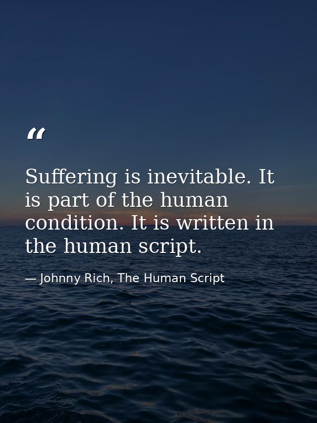 Suffering is inevitable. It is part of the human condition. It is written in the human script. — Johnny Rich, The Human Script