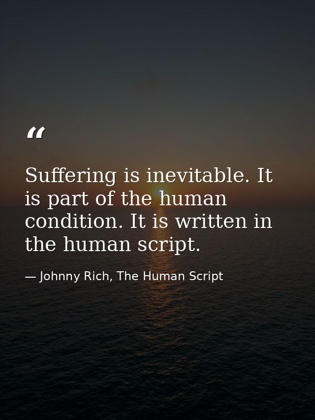 Suffering is inevitable. It is part of the human condition. It is written in the human script. — Johnny Rich, The Human Script