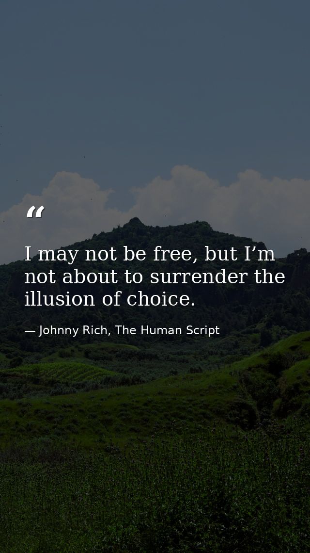 I may not be free, but I’m not about to surrender the illusion of choice. — Johnny Rich, The Human Script