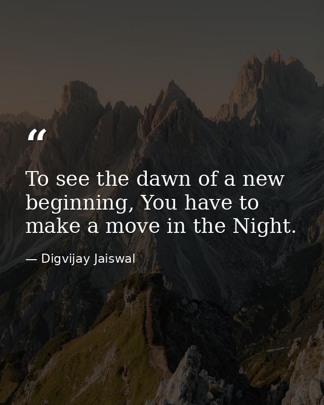 To see the dawn of a new beginning, You have to make a move in the Night. — Digvijay Jaiswal