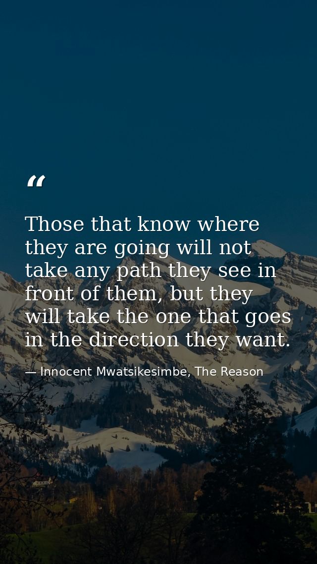 Those that know where they are going will not take any path they see in front of them, but they will take the one that g — Innocent Mwatsikesimbe, The Reason