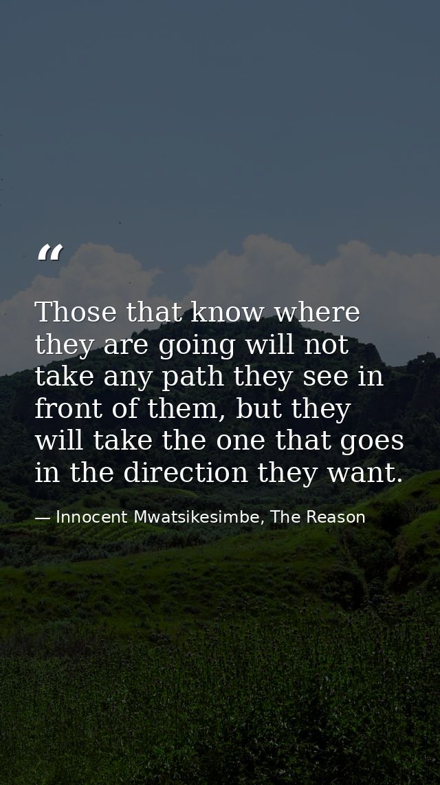 Those that know where they are going will not take any path they see in front of them, but they will take the one that g — Innocent Mwatsikesimbe, The Reason