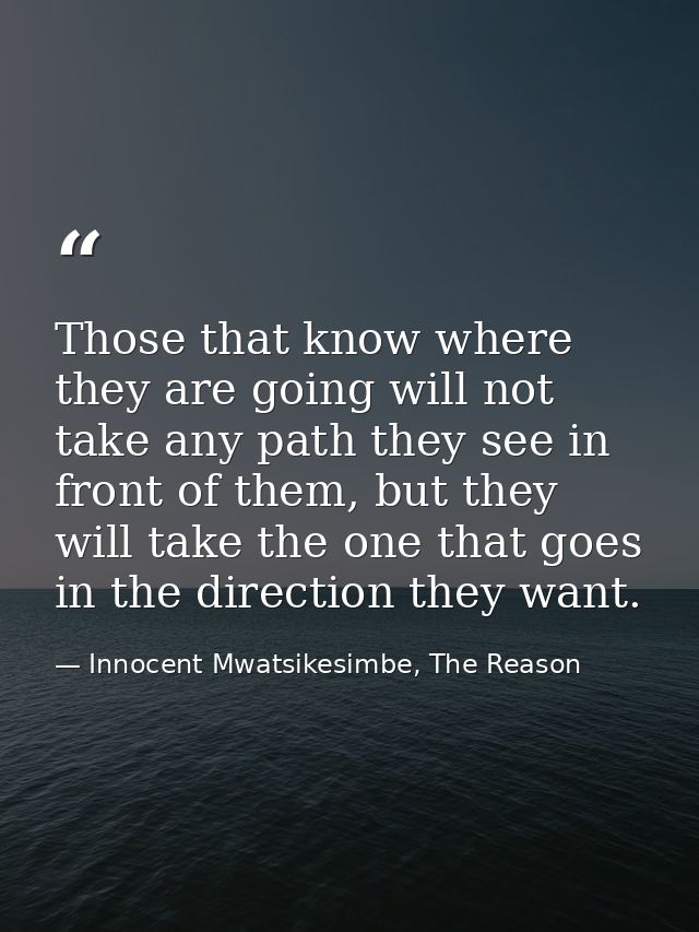 Those that know where they are going will not take any path they see in front of them, but they will take the one that g — Innocent Mwatsikesimbe, The Reason