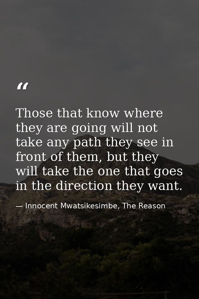 Those that know where they are going will not take any path they see in front of them, but they will take the one that g — Innocent Mwatsikesimbe, The Reason