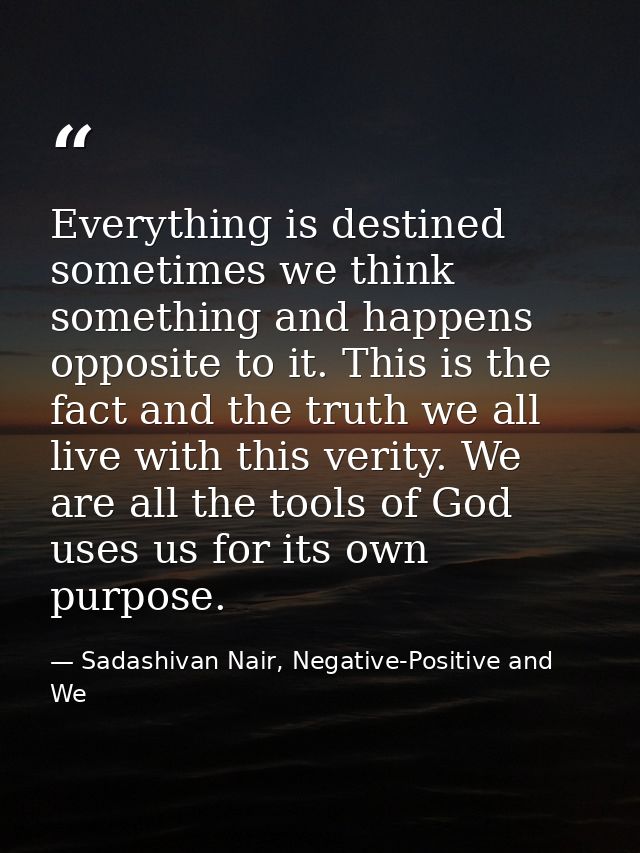 Everything is destined sometimes we think something and happens opposite to it. This is the fact and the truth we all li — Sadashivan Nair, Negative-Positive and We