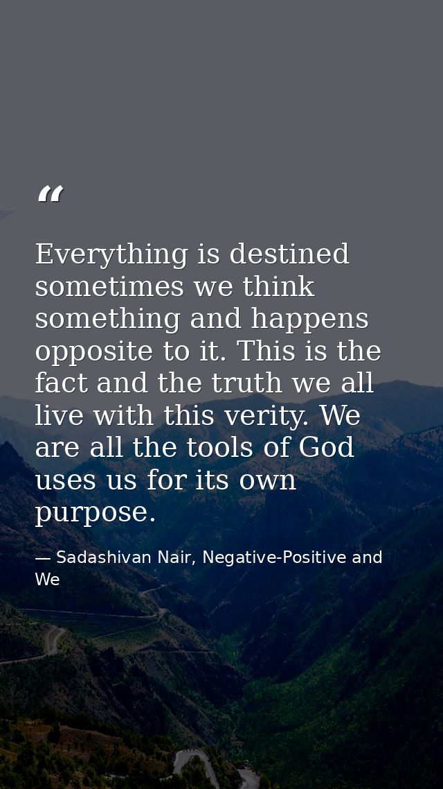 Everything is destined sometimes we think something and happens opposite to it. This is the fact and the truth we all li — Sadashivan Nair, Negative-Positive and We