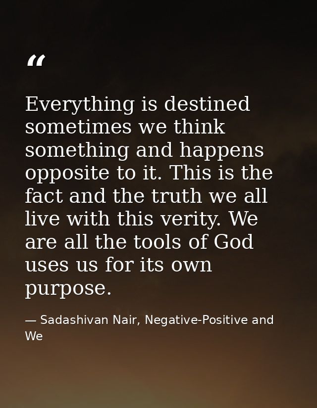 Everything is destined sometimes we think something and happens opposite to it. This is the fact and the truth we all li — Sadashivan Nair, Negative-Positive and We