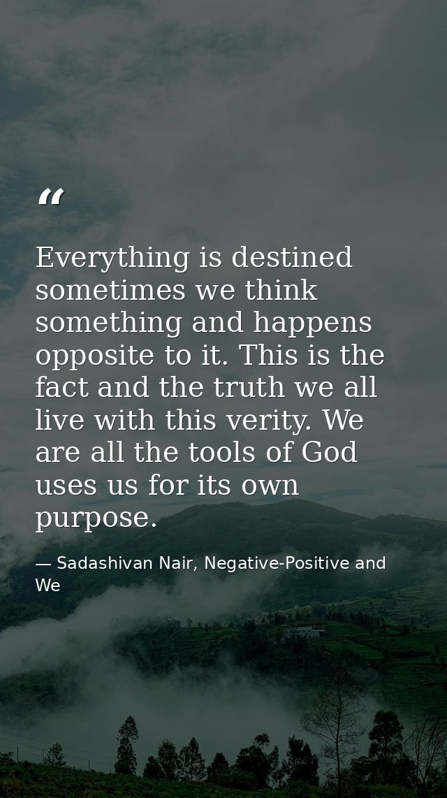 Everything is destined sometimes we think something and happens opposite to it. This is the fact and the truth we all li — Sadashivan Nair, Negative-Positive and We